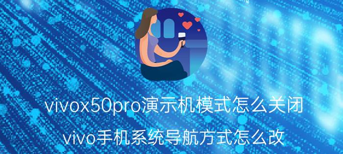 vivox50pro演示机模式怎么关闭 vivo手机系统导航方式怎么改？